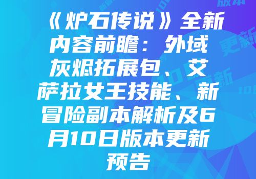 《炉石传说》全新内容前瞻：外域灰烬拓展包、艾萨拉女王技能、新冒险副本解析及6月10日版本更新预告