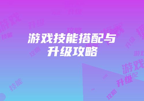 游戏技能搭配与升级攻略