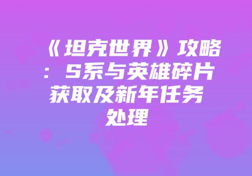 《坦克世界》攻略：S系与英雄碎片获取及新年任务处理