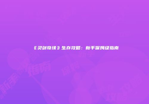 《灵剑奇缘》生存攻略：新手保姆级指南