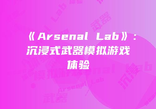 《Arsenal Lab》：沉浸式武器模拟游戏体验
