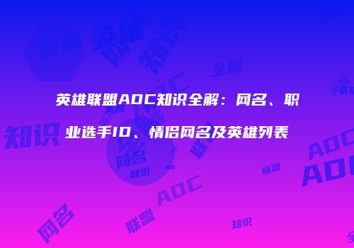 英雄联盟ADC知识全解：网名、职业选手ID、情侣网名及英雄列表