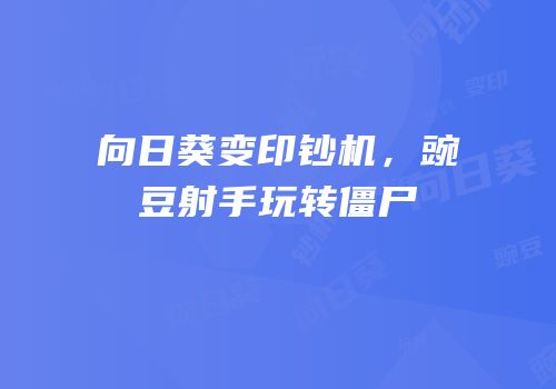 向日葵变印钞机，豌豆射手玩转僵尸