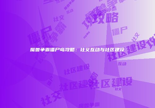 魔兽争霸僵尸岛攻略：社交互动与社区建设