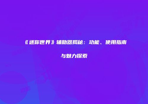 《迷你世界》辅助器揭秘：功能、使用指南与魅力探索