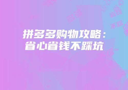 拼多多购物攻略：省心省钱不踩坑