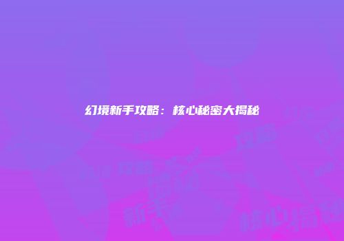 幻境新手攻略：核心秘密大揭秘