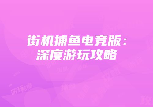 街机捕鱼电竞版：深度游玩攻略
