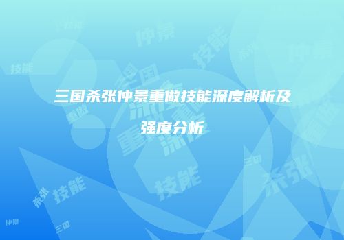 三国杀张仲景重做技能深度解析及强度分析