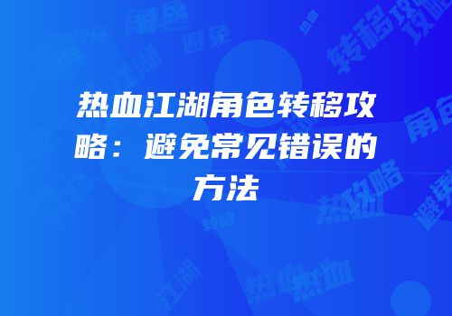热血江湖角色转移攻略：避免常见错误的方法