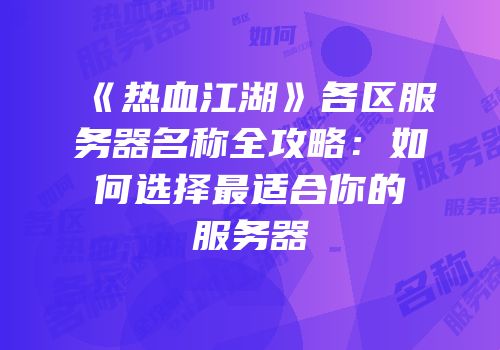 《热血江湖》各区服务器名称全攻略：如何选择最适合你的服务器
