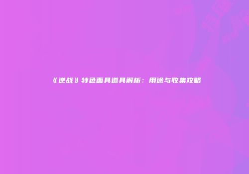 《逆战》特色面具道具解析：用途与收集攻略