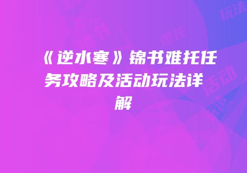 《逆水寒》锦书难托任务攻略及活动玩法详解
