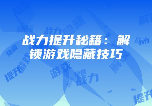 战力提升秘籍：解锁游戏隐藏技巧
