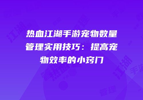 热血江湖手游宠物数量管理实用技巧：提高宠物效率的小窍门