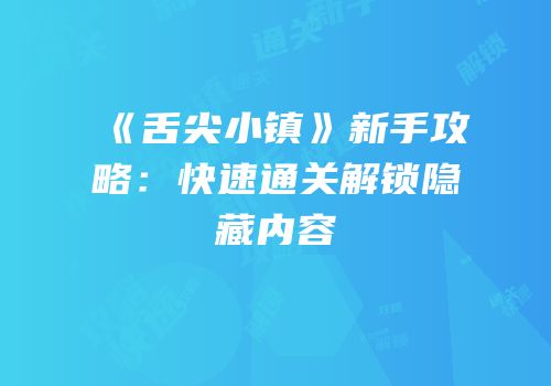 《舌尖小镇》新手攻略：快速通关解锁隐藏内容