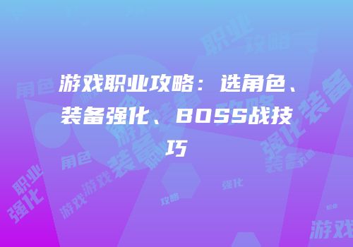 游戏职业攻略：选角色、装备强化、BOSS战技巧