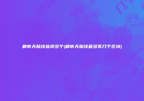 都市天际线选择多个(都市天际线最多买几个区域)