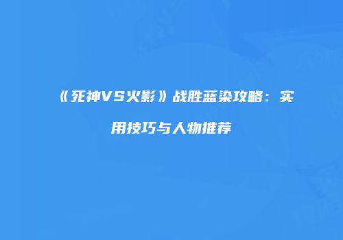 《死神VS火影》战胜蓝染攻略：实用技巧与人物推荐