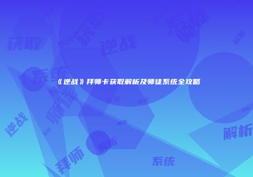 《逆战》拜师卡获取解析及师徒系统全攻略