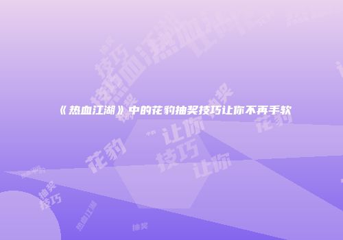《热血江湖》中的花豹抽奖技巧让你不再手软