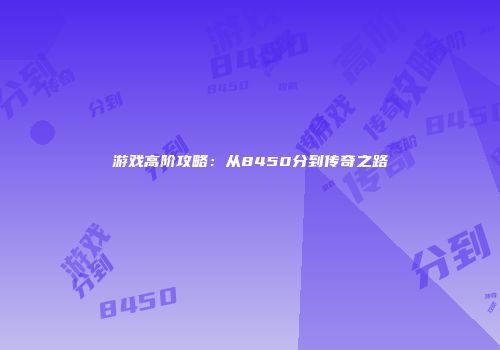 游戏高阶攻略：从8450分到传奇之路