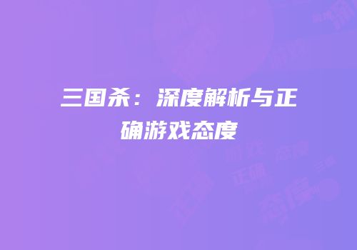 三国杀：深度解析与正确游戏态度
