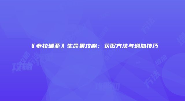 《泰拉瑞亚》生命果攻略：获取方法与增加技巧