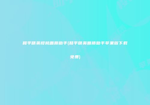 和平精英樱桃画质助手(和平精英画质助手苹果版下载免费)