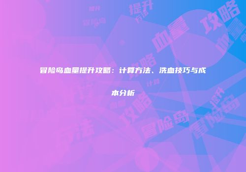 冒险岛血量提升攻略：计算方法、洗血技巧与成本分析