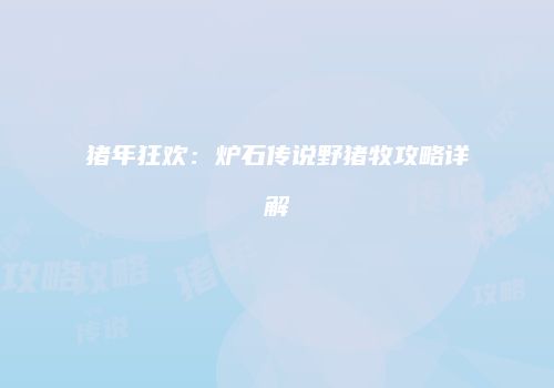 猪年狂欢：炉石传说野猪牧攻略详解