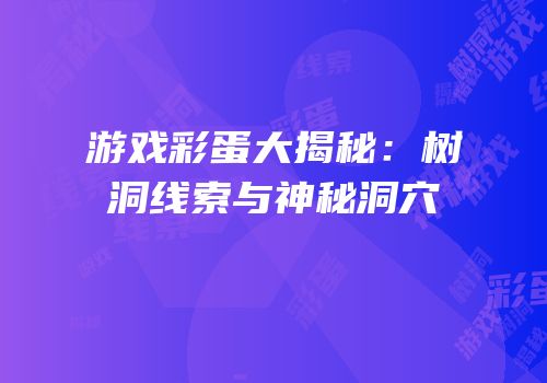 游戏彩蛋大揭秘：树洞线索与神秘洞穴