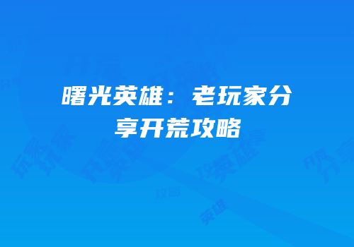 曙光英雄：老玩家分享开荒攻略