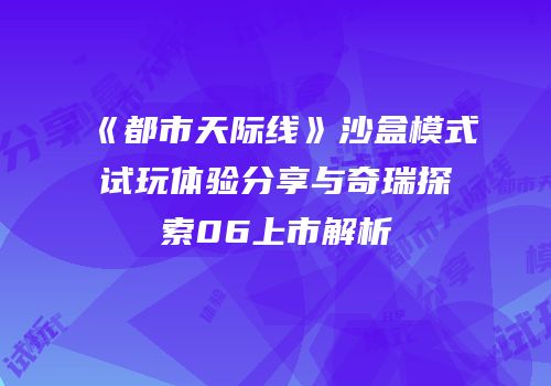 《都市天际线》沙盒模式试玩体验分享与奇瑞探索06上市解析