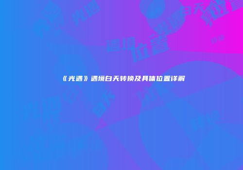 《光遇》遇境白天转换及具体位置详解