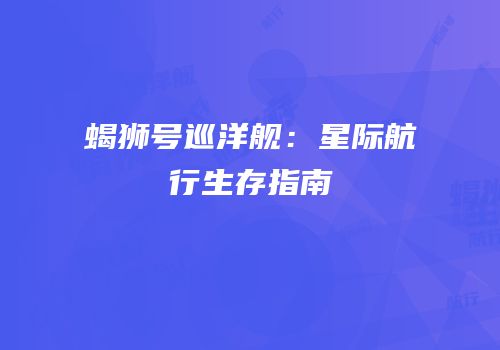 蝎狮号巡洋舰：星际航行生存指南