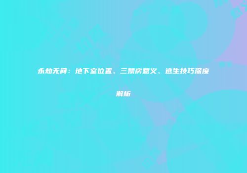 永劫无间：地下室位置、三禁房意义、逃生技巧深度解析