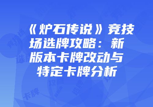 《炉石传说》竞技场选牌攻略：新版本卡牌改动与特定卡牌分析