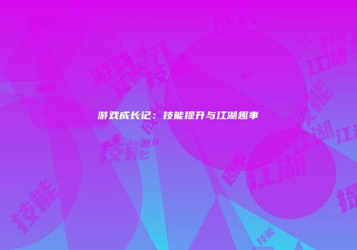 游戏成长记：技能提升与江湖趣事