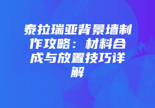 泰拉瑞亚背景墙制作攻略：材料合成与放置技巧详解