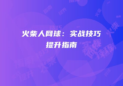 火柴人网球：实战技巧提升指南