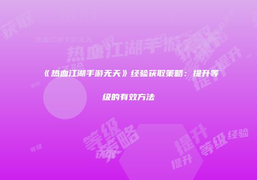 《热血江湖手游无天》经验获取策略：提升等级的有效方法