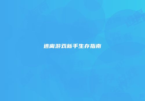 逃离游戏新手生存指南