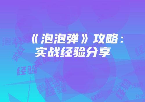《泡泡弹》攻略：实战经验分享