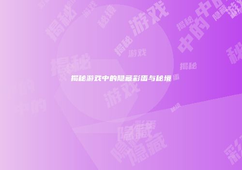 揭秘游戏中的隐藏彩蛋与秘境