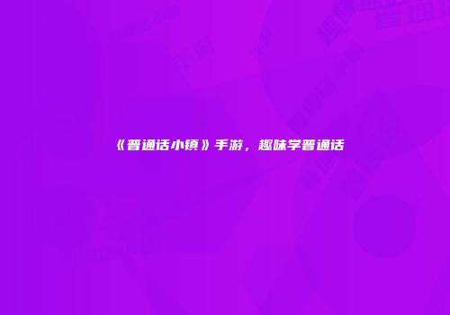 《普通话小镇》手游，趣味学普通话