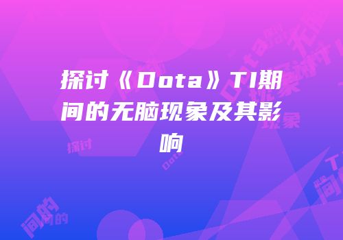 探讨《Dota》TI期间的无脑现象及其影响