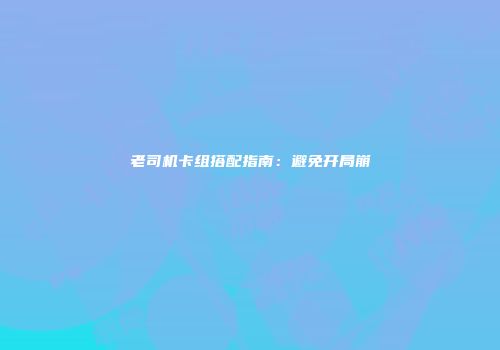 老司机卡组搭配指南：避免开局崩