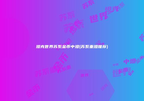 坦克世界苏系金币中坦(苏系重坦推荐)
