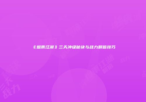 《烟雨江湖》三天冲级秘诀与战力翻倍技巧